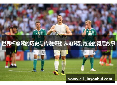 世界杯魔咒的历史与传说探秘 从诅咒到奇迹的背后故事