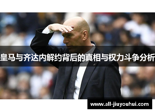 皇马与齐达内解约背后的真相与权力斗争分析 皇马与齐达内解约背后的真相与权力斗争分析