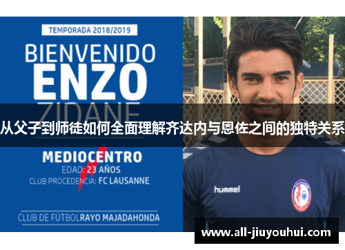 从父子到师徒如何全面理解齐达内与恩佐之间的独特关系 从父子到师徒如何全面理解齐达内与恩佐之间的独特关系