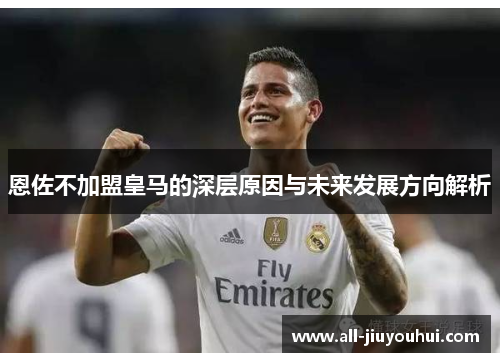 恩佐不加盟皇马的深层原因与未来发展方向解析