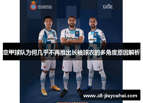 意甲球队为何几乎不再推出长袖球衣的多角度原因解析 意甲球队为何几乎不再推出长袖球衣的多角度原因解析