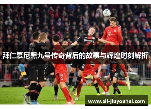 拜仁慕尼黑九号传奇背后的故事与辉煌时刻解析