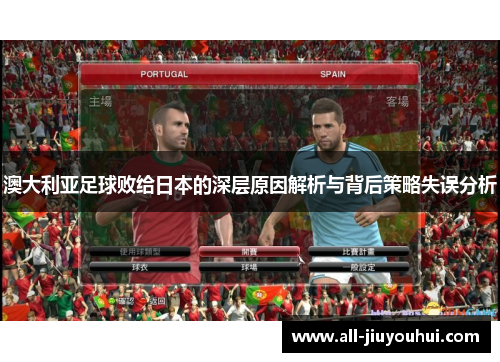 澳大利亚足球败给日本的深层原因解析与背后策略失误分析 澳大利亚足球败给日本的深层原因解析与背后策略失误分析