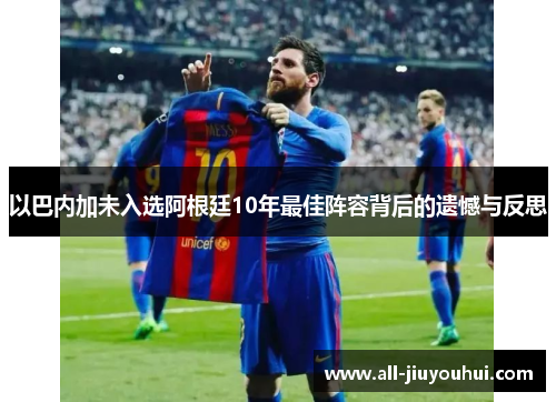 以巴内加未入选阿根廷10年最佳阵容背后的遗憾与反思 以巴内加未入选阿根廷10年最佳阵容背后的遗憾与反思