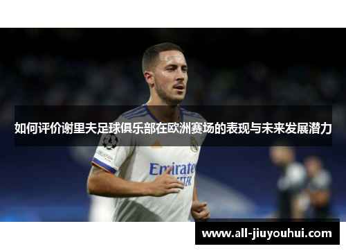 如何评价谢里夫足球俱乐部在欧洲赛场的表现与未来发展潜力 如何评价谢里夫足球俱乐部在欧洲赛场的表现与未来发展潜力
