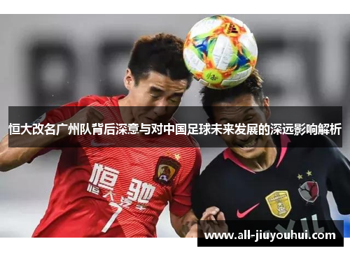 恒大改名广州队背后深意与对中国足球未来发展的深远影响解析 恒大改名广州队背后深意与对中国足球未来发展的深远影响解析