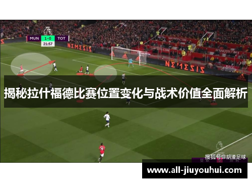 揭秘拉什福德比赛位置变化与战术价值全面解析