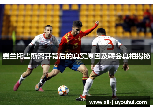 费兰托雷斯离开背后的真实原因及转会真相揭秘 费兰托雷斯离开背后的真实原因及转会真相揭秘