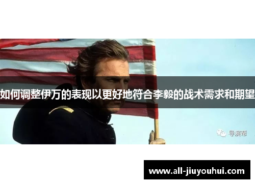 如何调整伊万的表现以更好地符合李毅的战术需求和期望