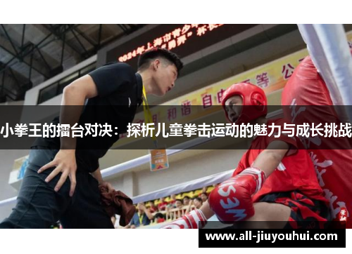 小拳王的擂台对决:探析儿童拳击运动的魅力与成长挑战 小拳王的擂台对决:探析儿童拳击运动的魅力与成长挑战