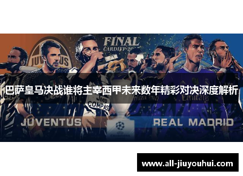 巴萨皇马决战谁将主宰西甲未来数年精彩对决深度解析 巴萨皇马决战谁将主宰西甲未来数年精彩对决深度解析
