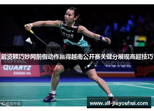 戴资颖巧妙网前假动作赢得越南公开赛关键分展现高超技巧