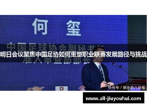 明日会议聚焦中国足协如何重塑职业联赛发展路径与挑战
