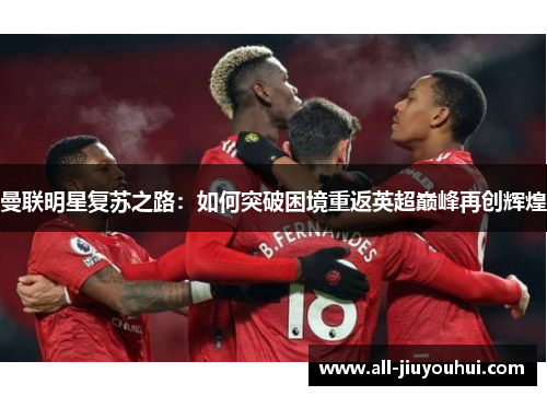 曼联明星复苏之路：如何突破困境重返英超巅峰再创辉煌