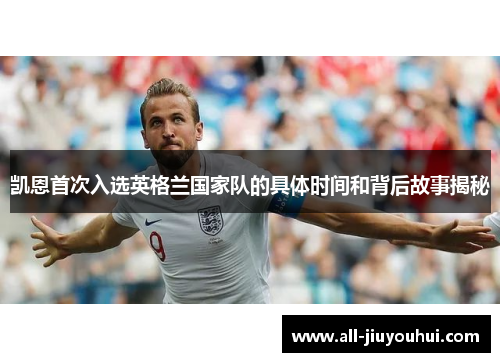 凯恩首次入选英格兰国家队的具体时间和背后故事揭秘 凯恩首次入选英格兰国家队的具体时间和背后故事揭秘