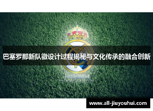 巴塞罗那新队徽设计过程揭秘与文化传承的融合创新