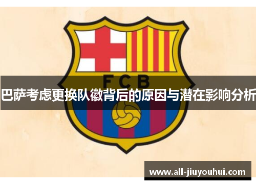 巴萨考虑更换队徽背后的原因与潜在影响分析 巴萨考虑更换队徽背后的原因与潜在影响分析