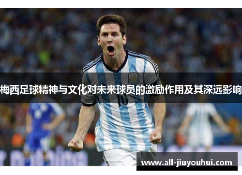 梅西足球精神与文化对未来球员的激励作用及其深远影响
