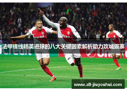 法甲锋线精英进球的八大关键因素解析助力攻城拔寨