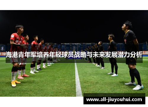 海港青年军培养年轻球员战略与未来发展潜力分析
