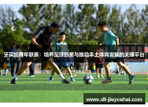 牙买加青年联赛：培养足球新星与推动本土体育发展的关键平台