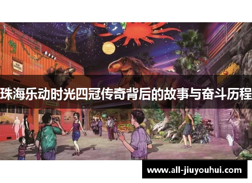 珠海乐动时光四冠传奇背后的故事与奋斗历程 珠海乐动时光四冠传奇背后的故事与奋斗历程