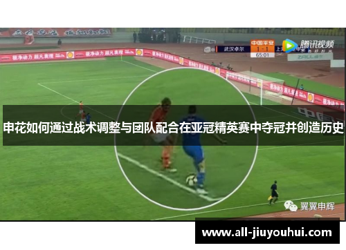 申花如何通过战术调整与团队配合在亚冠精英赛中夺冠并创造历史 申花如何通过战术调整与团队配合在亚冠精英赛中夺冠并创造历史