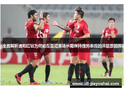 全面解析浦和红钻为何能在亚冠赛场长期保持强势表现的深层原因探 全面解析浦和红钻为何能在亚冠赛场长期保持强势表现的深层原因探