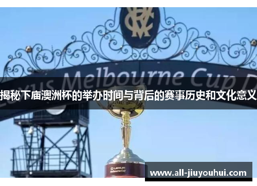 揭秘下庙澳洲杯的举办时间与背后的赛事历史和文化意义 揭秘下庙澳洲杯的举办时间与背后的赛事历史和文化意义