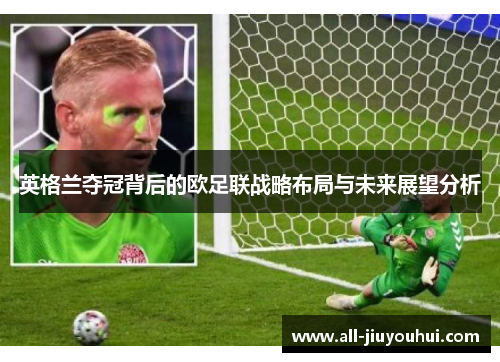 英格兰夺冠背后的欧足联战略布局与未来展望分析 英格兰夺冠背后的欧足联战略布局与未来展望分析