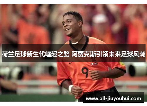 荷兰足球新生代崛起之路 阿贾克斯引领未来足球风潮