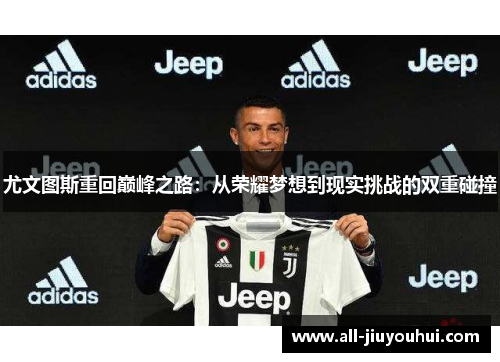 尤文图斯重回巅峰之路:从荣耀梦想到现实挑战的双重碰撞 尤文图斯重回巅峰之路:从荣耀梦想到现实挑战的双重碰撞