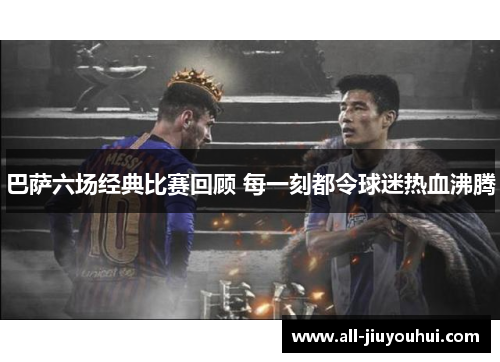 巴萨六场经典比赛回顾 每一刻都令球迷热血沸腾