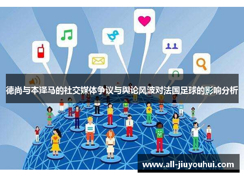 德尚与本泽马的社交媒体争议与舆论风波对法国足球的影响分析