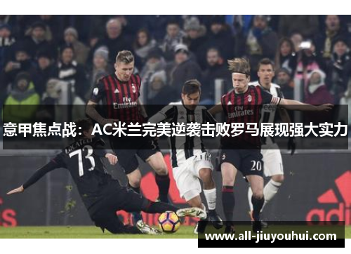 意甲焦点战：AC米兰完美逆袭击败罗马展现强大实力