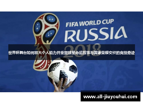 世界杯舞台如何放大个人能力并重塑球星命运叙事与国家荣耀交织的竞技奇迹