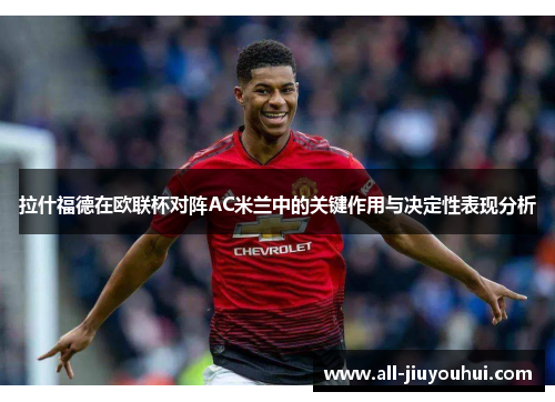 拉什福德在欧联杯对阵AC米兰中的关键作用与决定性表现分析