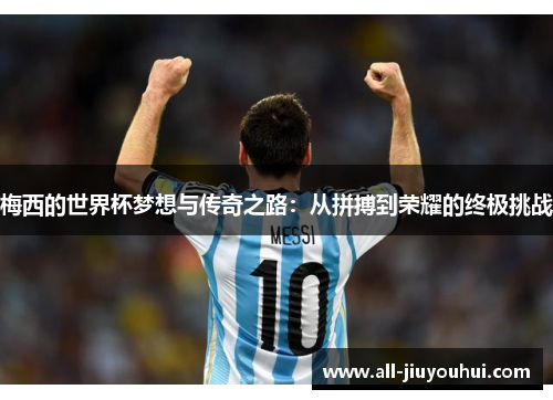 梅西的世界杯梦想与传奇之路：从拼搏到荣耀的终极挑战