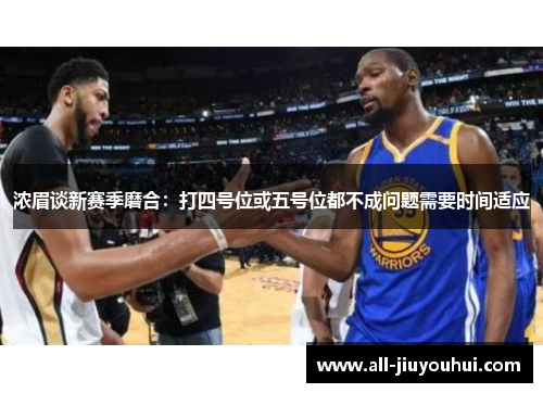 浓眉谈新赛季磨合：打四号位或五号位都不成问题需要时间适应
