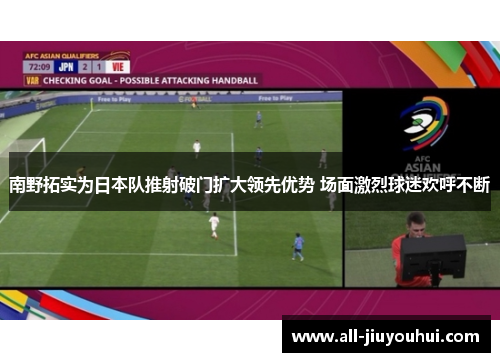 南野拓实为日本队推射破门扩大领先优势 场面激烈球迷欢呼不断