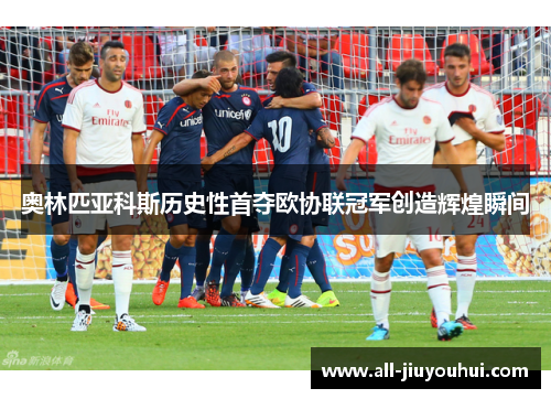 奥林匹亚科斯历史性首夺欧协联冠军创造辉煌瞬间