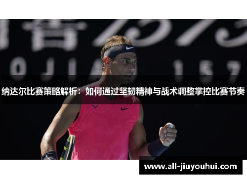 纳达尔比赛策略解析:如何通过坚韧精神与战术调整掌控比赛节奏 纳达尔比赛策略解析:如何通过坚韧精神与战术调整掌控比赛节奏