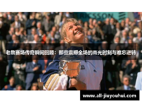 老詹赛场传奇瞬间回顾:那些震撼全场的高光时刻与难忘逆转 老詹赛场传奇瞬间回顾:那些震撼全场的高光时刻与难忘逆转
