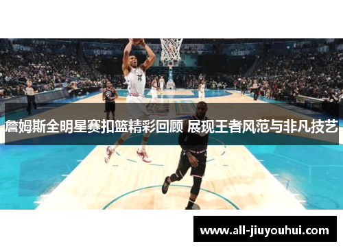 詹姆斯全明星赛扣篮精彩回顾 展现王者风范与非凡技艺 詹姆斯全明星赛扣篮精彩回顾 展现王者风范与非凡技艺