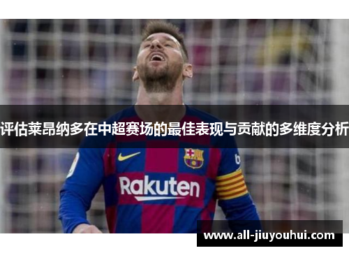 评估莱昂纳多在中超赛场的最佳表现与贡献的多维度分析 评估莱昂纳多在中超赛场的最佳表现与贡献的多维度分析