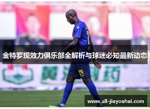 金特罗现效力俱乐部全解析与球迷必知最新动态 金特罗现效力俱乐部全解析与球迷必知最新动态