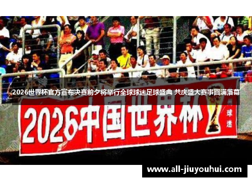 2026世界杯官方宣布决赛前夕将举行全球球迷足球盛典 共庆盛大赛事圆满落幕 2026世界杯官方宣布决赛前夕将举行全球球迷足球盛典 共庆盛大赛事圆满落幕