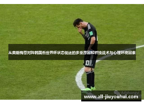 从奥斯梅恩对阵韩国看世界杯状态低迷的多重原因解析技战术与心理环境因素 从奥斯梅恩对阵韩国看世界杯状态低迷的多重原因解析技战术与心理环境因素